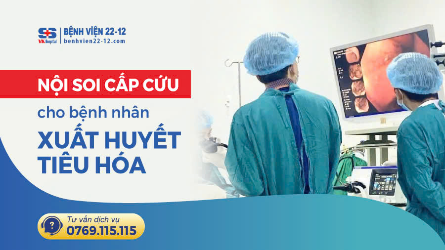 Bệnh viện 22-12 | Nội soi cấp cứu trong đêm kịp thời cứu bệnh nhân Xuất huyết tiêu hóa